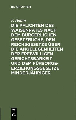bokomslag Die Pflichten Des Waisenrates Nach Dem Bürgerlichen Gesetzbuche, Dem Reichsgesetze Über Die Angelegenheiten Der Freiwilligen Gerichtsbarkeit Und Dem Fürsorgeerziehungsgesetze Minderjähriger