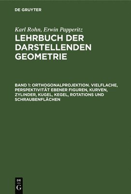 Karl Rohn, Erwin Papperitz - Orthogonalprojektion. Vielflache, Perspektivität Ebener Figuren, Kurven, Zylinder, Kugel, Kegel, Rotations Und Schraubenflächen, Inbunden