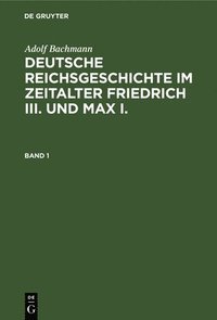 bokomslag Adolf Bachmann: Deutsche Reichsgeschichte Im Zeitalter Friedrich III. Und Max I.. Band 1
