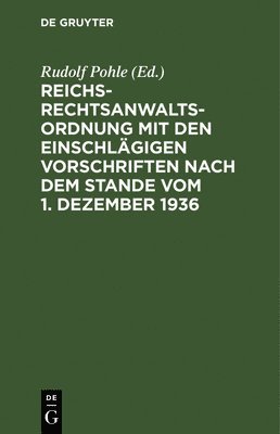 Rudolf Pohle - Reichs-Rechtsanwaltsordnung Mit Den Einschlägigen Vorschriften Nach Dem Stande Vom 1. Dezember 1936, Inbunden