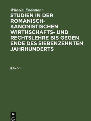 Wilhelm Endemann - Wilhelm Endemann: Studien in Der Romanisch-Kanonistischen Wirthschafts- Und Rechtslehre Bis Gegen Ende Des Siebenzehnten Jahrhunderts. Band 1, Inbunden