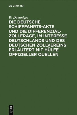 Die Deutsche Schifffahrts-Akte Und Die Differenzial-Zollfrage, Im Interesse Deutschlands Und Des Deutschen Zollvereins Erläutert Mit Hülfe Offizieller Quellen