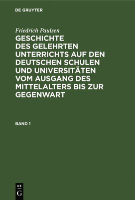 bokomslag Friedrich Paulsen: Geschichte Des Gelehrten Unterrichts Auf Den Deutschen Schulen Und Universitten Vom Ausgang Des Mittelalters Bis Zur Gegenwart. Band 1