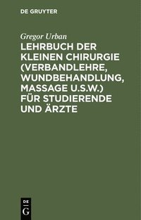 bokomslag Lehrbuch Der Kleinen Chirurgie (Verbandlehre, Wundbehandlung, Massage U.S.W.) Fr Studierende Und rzte
