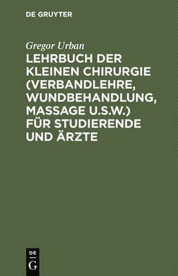 Lehrbuch Der Kleinen Chirurgie (Verbandlehre, Wundbehandlung, Massage U.S.W.) Fr Studierende Und rzte 1