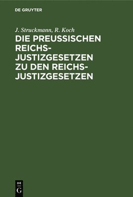 J Struckmann, R Koch - Die Preußischen Reichs-Justizgesetzen Zu Den Reichs-Justizgesetzen, Inbunden