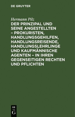 Hermann Pilz - Der Prinzipal Und Seine Angestellten - Prokuristen, Handlungsgehilfen, Handlungsreisende, Handlungslehrlinge Und Kaufmännische Agenten - In Ihren Gegenseitigen Rechten Und Pflichten, Inbunden
