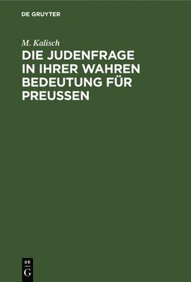 M Kalisch, M. Kalisch - Die Judenfrage in Ihrer Wahren Bedeutung Für Preussen, Inbunden
