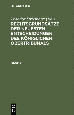 Theodor Striethorst - Rechtsgrundsätze Der Neuesten Entscheidungen Des Königlichen Ober-Tribunals. Band 6, Inbunden