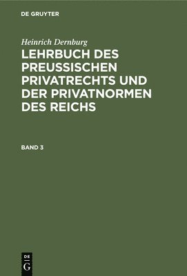Heinrich Dernburg - Heinrich Dernburg: Lehrbuch Des Preussischen Privatrechts Und Der Privatnormen Des Reichs. Band 3, Inbunden