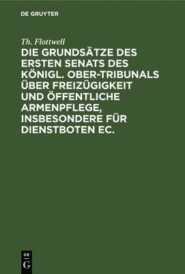 Th Flottwell - Die Grundsätze Des Ersten Senats Des Königl. Ober-Tribunals Über Freizügigkeit Und Öffentliche Armenpflege, Insbesondere Für Dienstboten Ec., Inbunden