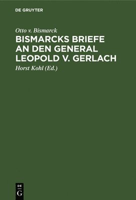 Otto V Bismarck, Otto V. Bismarck, Otto v. Bismarck, Horst Kohl - Bismarcks Briefe an Den General Leopold V. Gerlach, Inbunden