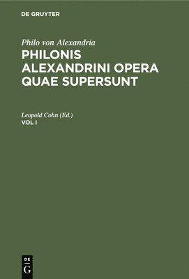 Philo Von Alexandria: Philonis Alexandrini Opera Quae Supersunt. Vol I 1