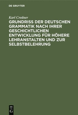 Grundriß Der Deutschen Grammatik Nach Ihrer Geschichtlichen Entwicklung Für Höhere Lehranstalten Und Zur Selbstbelehrung