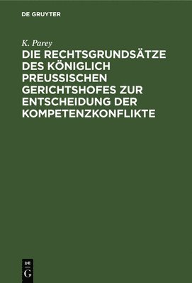 K Parey - Die Rechtsgrundsätze Des Königlich Preussischen Gerichtshofes Zur Entscheidung Der Kompetenzkonflikte, Inbunden