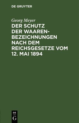 bokomslag Der Schutz Der Waarenbezeichnungen Nach Dem Reichsgesetze Vom 12. Mai 1894