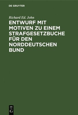 Richard Ed John, Richard Ed. John - Entwurf Mit Motiven Zu Einem Strafgesetzbuche Für Den Norddeutschen Bund, Inbunden