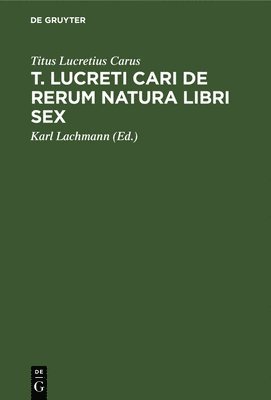 Titus Lucretius Carus, Karl Lachmann - T. Lucreti Cari de Rerum Natura Libri Sex, Inbunden