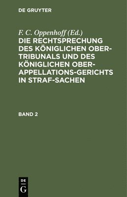 F C Oppenhoff, F. C. Oppenhoff - Die Rechtsprechung Des Königlichen Ober-Tribunals Und Des Königlichen Ober-Appellations-Gerichts in Straf-Sachen. Band 2, Inbunden
