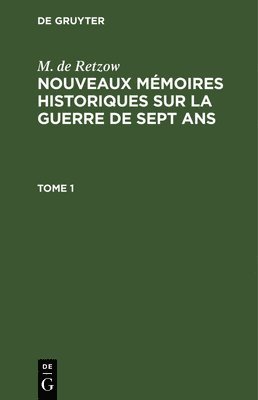 M. de Retzow: Nouveaux Mmoires Historiques Sur La Guerre de Sept Ans. Tome 1 1