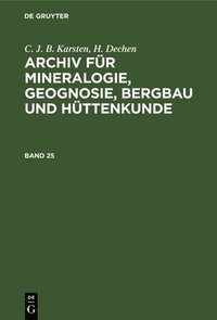 bokomslag C. J. B. Karsten; H. Dechen: Archiv Fr Mineralogie, Geognosie, Bergbau Und Httenkunde. Band 25
