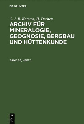 C. J. B. Karsten; H. Dechen: Archiv Für Mineralogie, Geognosie, Bergbau Und Hüttenkunde. Band 26, Heft 1