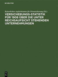 bokomslag Versicherungs-Statistik fr 1908 ber die unter Reichsaufsicht stehenden Unternehmungen