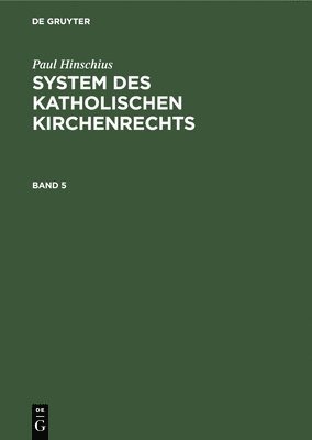 Paul Hinschius: System Des Katholischen Kirchenrechts. Band 5 1