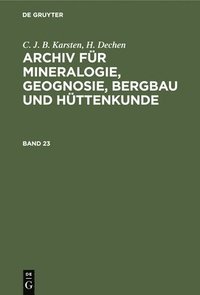 bokomslag C. J. B. Karsten; H. Dechen: Archiv Fr Mineralogie, Geognosie, Bergbau Und Httenkunde. Band 23