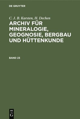 C J B Karsten, H Dechen - C. J. B. Karsten; H. Dechen: Archiv Für Mineralogie, Geognosie, Bergbau Und Hüttenkunde. Band 23, Inbunden