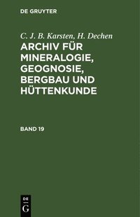 bokomslag C. J. B. Karsten; H. Dechen: Archiv Fr Mineralogie, Geognosie, Bergbau Und Httenkunde. Band 19