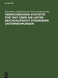 bokomslag Versicherungs-Statistik Fr 1907 ber Die Unter Reichsaufsicht Stehenden Unternehmungen