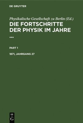 Physikalische Gesellschaft Zu Berlin - Die Fortschritte der Physik im Jahre .... 1871, Jahrgang 27, Inbunden