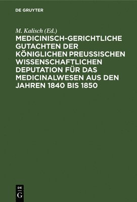 M Kalisch, M. Kalisch - Medicinisch-Gerichtliche Gutachten Der Königlichen Preussischen Wissenschaftlichen Deputation Für Das Medicinalwesen Aus Den Jahren 1840 Bis 1850, Inbunden