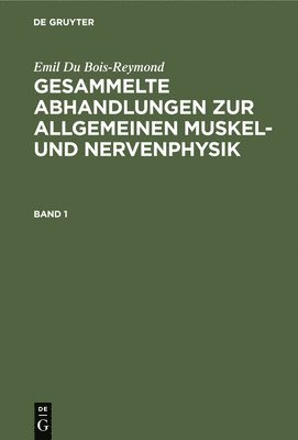 Emil Du Bois-Reymond: Gesammelte Abhandlungen Zur Allgemeinen Muskel- Und Nervenphysik. Band 1 1