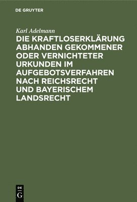 Die Kraftloserklrung Abhanden Gekommener Oder Vernichteter Urkunden Im Aufgebotsverfahren Nach Reichsrecht Und Bayerischem Landsrecht 1