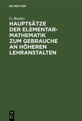 Hauptsätze Der Elementar-Mathematik Zum Gebrauche an Höheren Lehranstalten