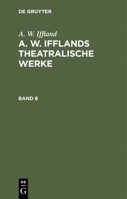 A W Iffland - A. W. Iffland: A. W. Ifflands Theatralische Werke. Band 8, Inbunden