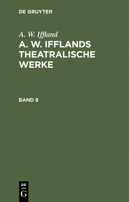 A. W. Iffland: A. W. Ifflands Theatralische Werke. Band 8 1