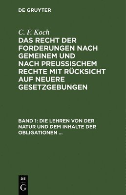 C F Koch - Die Lehren Von Der Natur Und Dem Inhalte Der Obligationen (Arten Der Obligationen, Geldobligationen, Zinsen, Schadensersatz, Und Interesse, Casus, Dolus, Culpa, Mora, Beschränkung Des Objekts [Moratorium, Cessio Bonorum, Beneficium Compententiae), ..., Inbunden