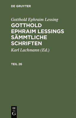 Gotthold Ephraim Lessing: Gotthold Ephraim Lessings Smmtliche Schriften. Teil 26 1