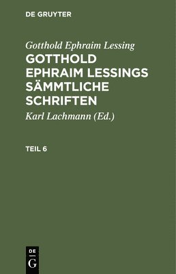 Gotthold Ephraim Lessing: Gotthold Ephraim Lessings Smmtliche Schriften. Teil 6 1