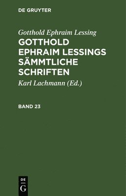 Gotthold Ephraim Lessing: Gotthold Ephraim Lessings Smmtliche Schriften. Band 23 1