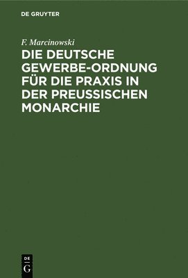 Die Deutsche Gewerbe-Ordnung Fr Die PRAXIS in Der Preussischen Monarchie 1