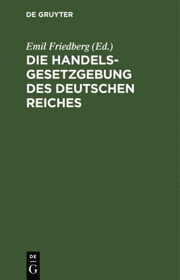 Emil Friedberg - Die Handelsgesetzgebung Des Deutschen Reiches, Inbunden
