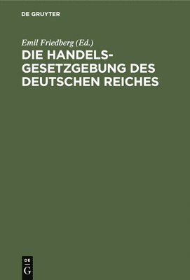 Emil Friedberg - Die Handelsgesetzgebung Des Deutschen Reiches, Inbunden