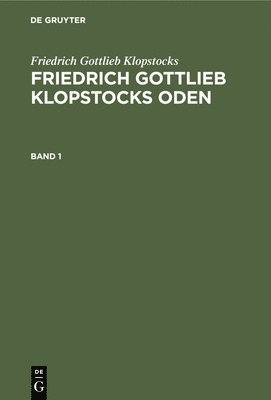 Friedrich Gottlieb Klopstocks: Friedrich Gottlieb Klopstocks Oden. Band 1 1