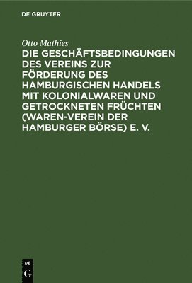 bokomslag Die Geschäftsbedingungen Des Vereins Zur Förderung Des Hamburgischen Handels Mit Kolonialwaren Und Getrockneten Früchten (Waren-Verein Der Hamburger Börse) E. V.