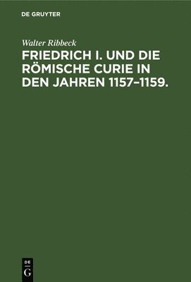 Friedrich I. Und Die Rmische Curie in Den Jahren 1157-1159. 1