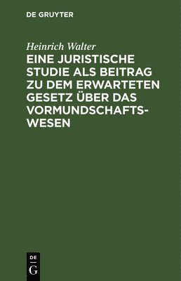 Eine Juristische Studie ALS Beitrag Zu Dem Erwarteten Gesetz Über Das Vormundschaftswesen